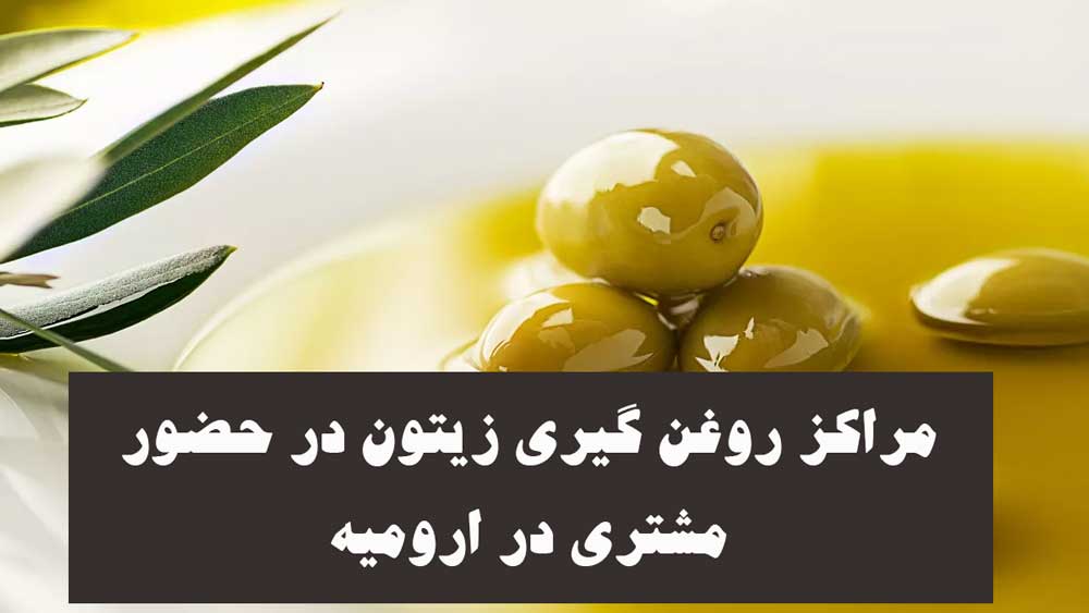 لیست مراکز روغن گیری زیتون در حضور مشتری در ارومیه